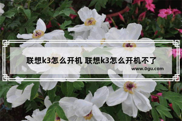 联想k3怎么开机 联想k3怎么开机不了