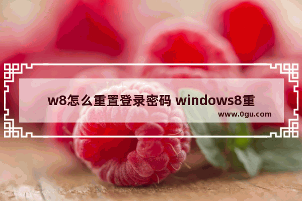 w8怎么重置登录密码 windows8重置密码