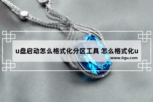 u盘启动怎么格式化分区工具 怎么格式化u盘启动盘制作工具