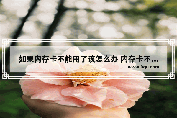 如果内存卡不能用了该怎么办 内存卡不可用怎么办