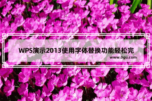 WPS演示2013使用字体替换功能轻松完成字体统一