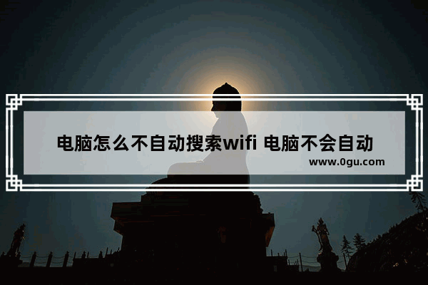 电脑怎么不自动搜索wifi 电脑不会自动搜索网络