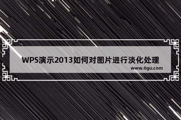 WPS演示2013如何对图片进行淡化处理降低透明度