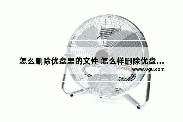 怎么删除优盘里的文件 怎么样删除优盘里的文件