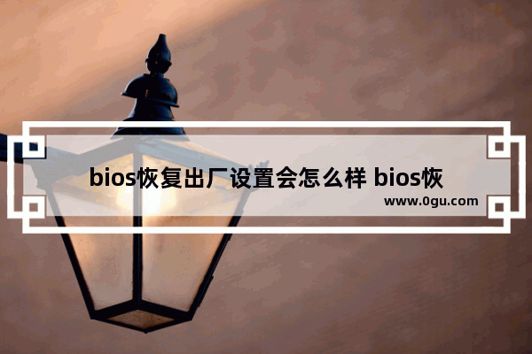 bios恢复出厂设置会怎么样 bios恢复出厂设置后怎么设置