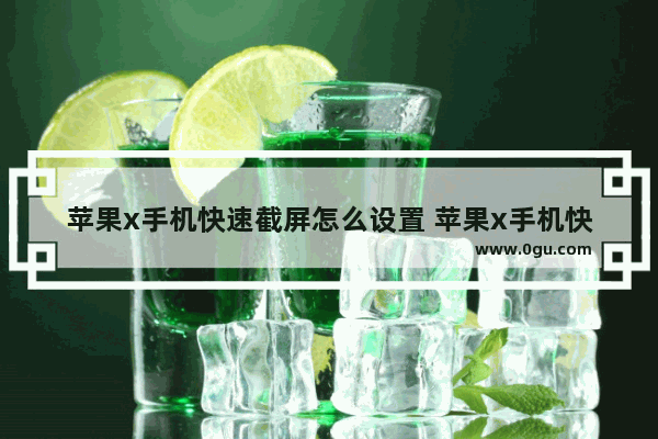 苹果x手机快速截屏怎么设置 苹果x手机快速截屏怎么设置方法