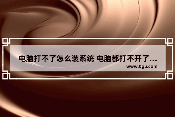 电脑打不了怎么装系统 电脑都打不开了怎么装系统