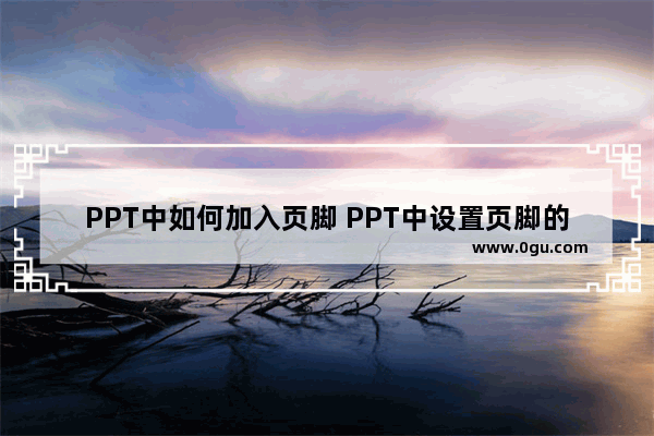PPT中如何加入页脚 PPT中设置页脚的方法教程