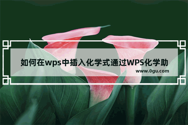 如何在wps中插入化学式通过WPS化学助剂很容易实现