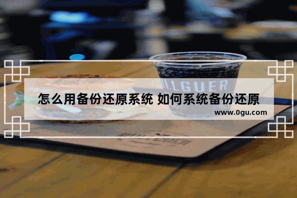 怎么用备份还原系统 如何系统备份还原