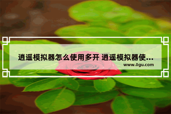 逍遥模拟器怎么使用多开 逍遥模拟器使用多开的方法