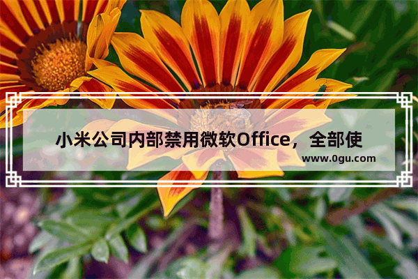 小米公司内部禁用微软Office，全部使用WPS Office办公软件