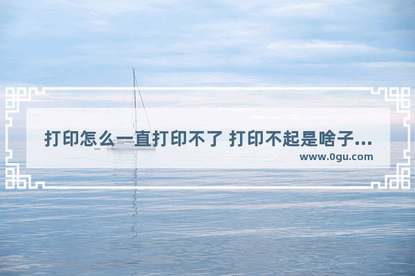 打印怎么一直打印不了 打印不起是啥子原因