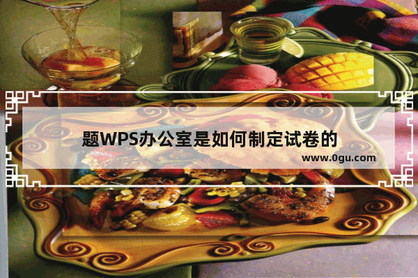 题WPS办公室是如何制定试卷的