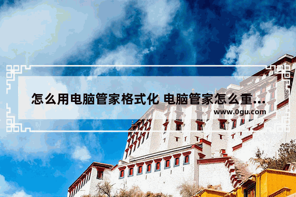 怎么用电脑管家格式化 电脑管家怎么重新装系统