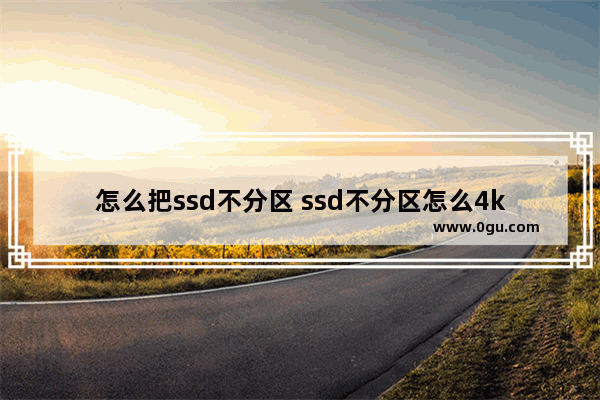 怎么把ssd不分区 ssd不分区怎么4k对齐