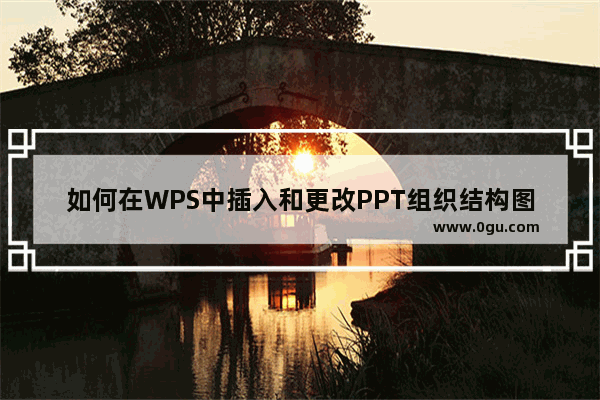 如何在WPS中插入和更改PPT组织结构图？