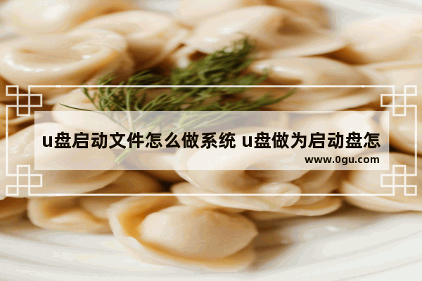 u盘启动文件怎么做系统 u盘做为启动盘怎么操作