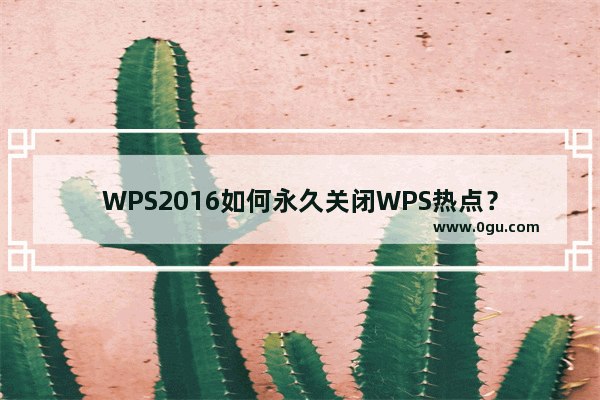 WPS2016如何永久关闭WPS热点？
