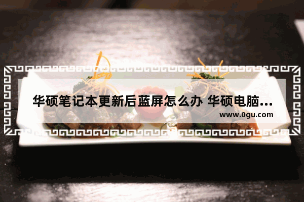 华硕笔记本更新后蓝屏怎么办 华硕电脑更新后蓝屏怎么办