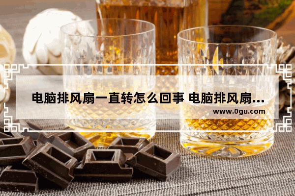 电脑排风扇一直转怎么回事 电脑排风扇一直响是怎么回事
