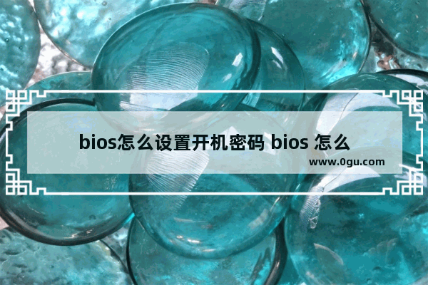 bios怎么设置开机密码 bios 怎么设置密码