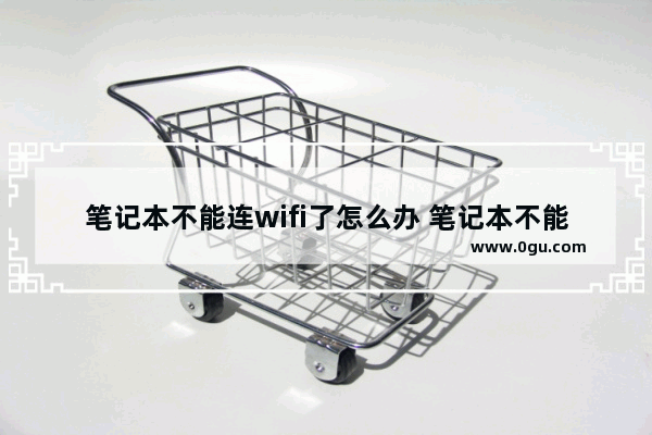 笔记本不能连wifi了怎么办 笔记本不能连wifi了怎么回事