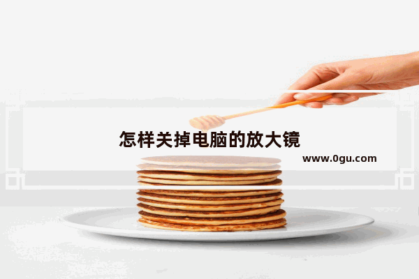 怎样关掉电脑的放大镜