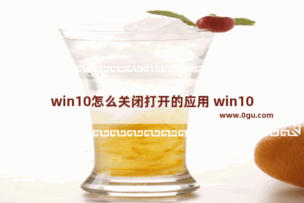 win10怎么关闭打开的应用 win10怎么关闭打开应用时的弹出框