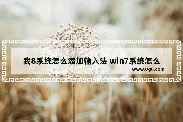 我8系统怎么添加输入法 win7系统怎么添加输入法
