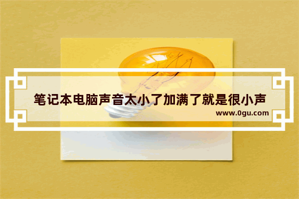 笔记本电脑声音太小了加满了就是很小声