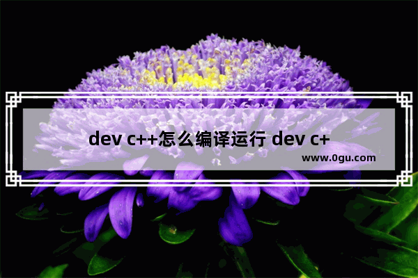 dev c++怎么编译运行 dev c++进行编译和运行程序的方法