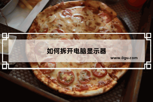 如何拆开电脑显示器