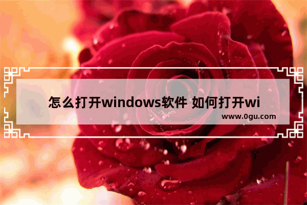 怎么打开windows软件 如何打开windowsapps