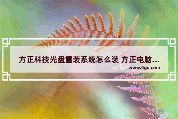 方正科技光盘重装系统怎么装 方正电脑系统恢复光盘怎么用