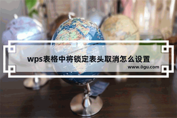 wps表格中将锁定表头取消怎么设置