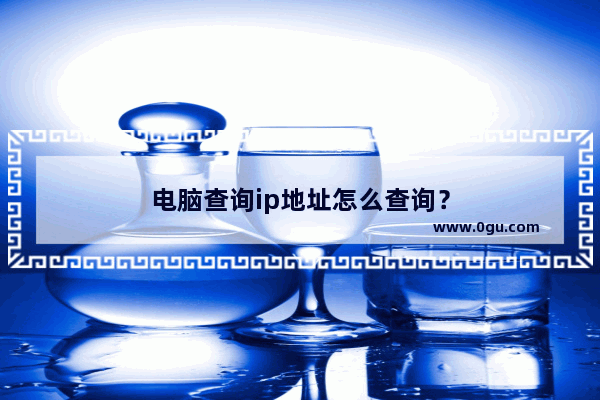 电脑查询ip地址怎么查询？