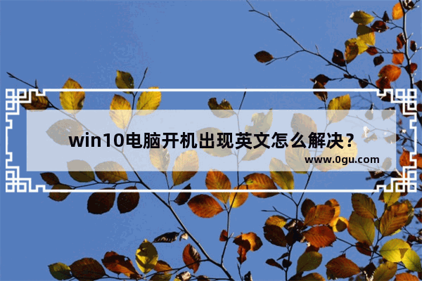 win10电脑开机出现英文怎么解决？