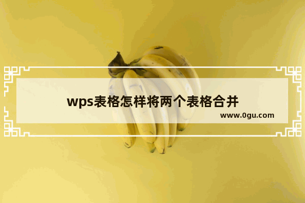 wps表格怎样将两个表格合并