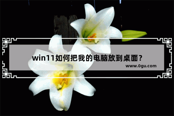 win11如何把我的电脑放到桌面？