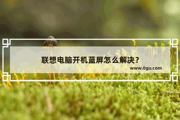 联想电脑开机蓝屏怎么解决？