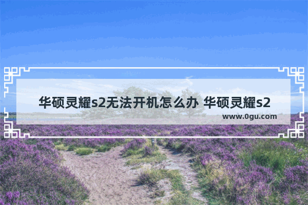 华硕灵耀s2无法开机怎么办 华硕灵耀s2开不了机