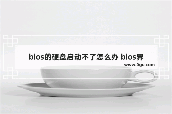 bios的硬盘启动不了怎么办 bios界面硬盘启动