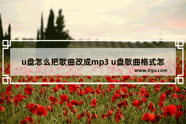 u盘怎么把歌曲改成mp3 u盘歌曲格式怎么改成mp3