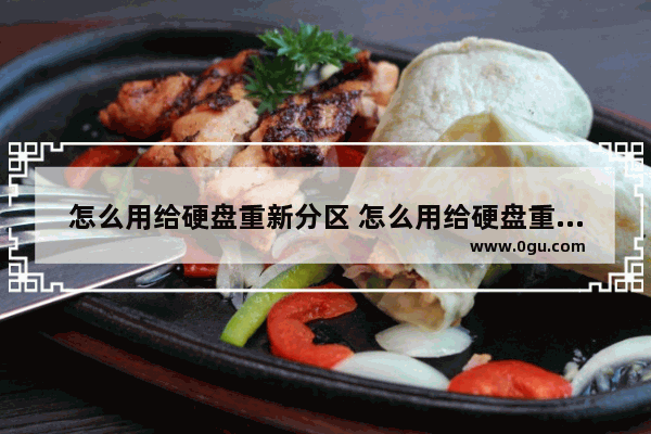 怎么用给硬盘重新分区 怎么用给硬盘重新分区呢
