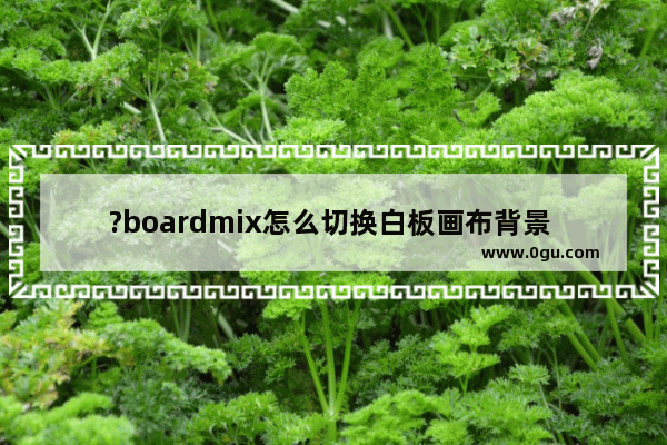 ?boardmix怎么切换白板画布背景 ?boardmix将画布背景设置成网格样式的方法