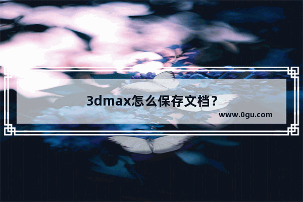 3dmax怎么保存文档？