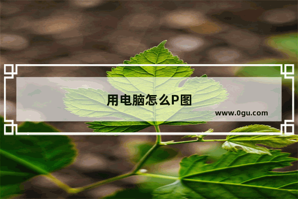 用电脑怎么P图