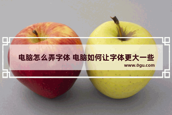 电脑怎么弄字体 电脑如何让字体更大一些