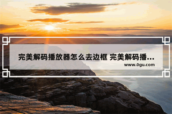完美解码播放器怎么去边框 完美解码播放器去掉黑色边框的方法